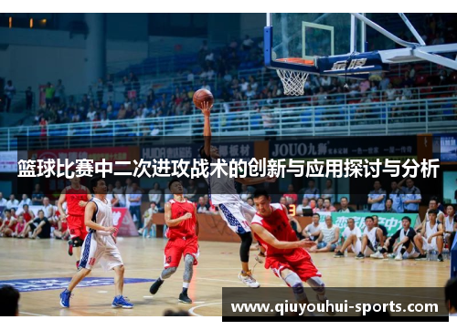 篮球比赛中二次进攻战术的创新与应用探讨与分析