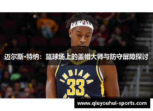 迈尔斯·特纳:篮球场上的盖帽大师与防守屏障探讨