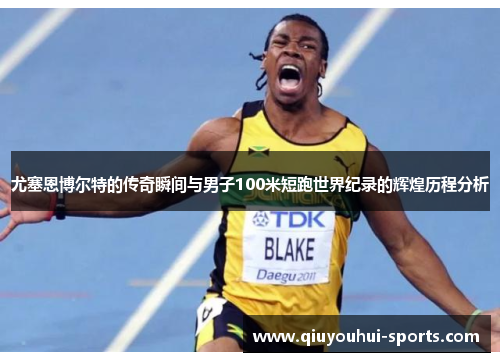 尤塞恩博尔特的传奇瞬间与男子100米短跑世界纪录的辉煌历程分析