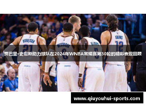 贾巴里·史密斯助力球队在2024年WNBA常规赛第30轮的精彩表现回顾