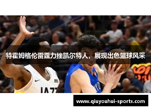 特霍姆格伦雷霆力挫凯尔特人，展现出色篮球风采