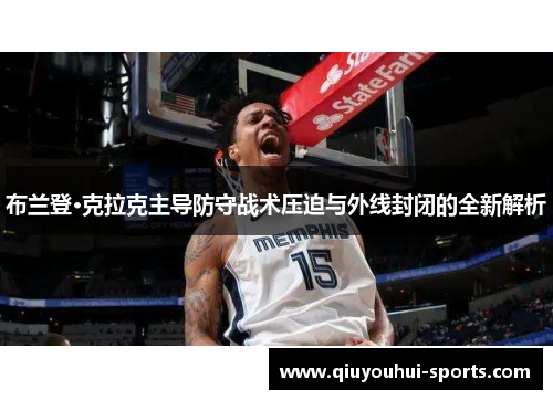 布兰登·克拉克主导防守战术压迫与外线封闭的全新解析