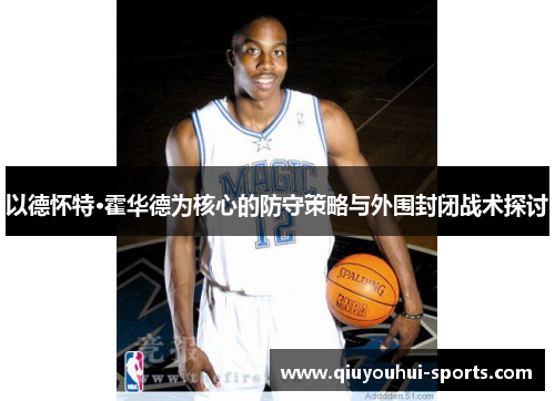 以德怀特·霍华德为核心的防守策略与外围封闭战术探讨