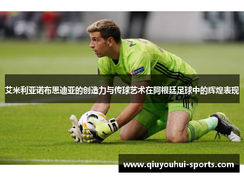 艾米利亚诺布恩迪亚的创造力与传球艺术在阿根廷足球中的辉煌表现