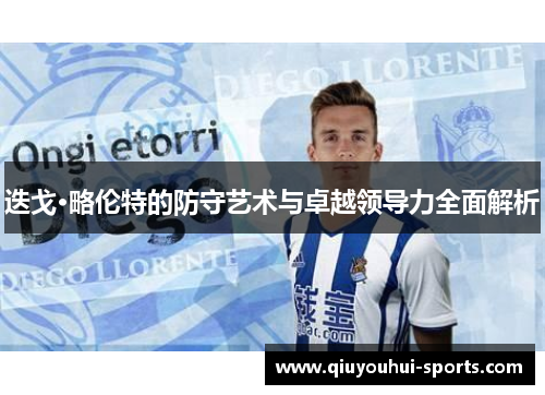 迭戈·略伦特的防守艺术与卓越领导力全面解析