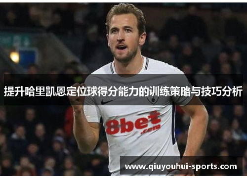 提升哈里凯恩定位球得分能力的训练策略与技巧分析