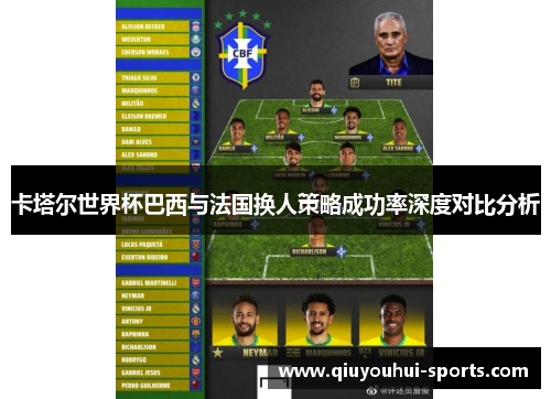 卡塔尔世界杯巴西与法国换人策略成功率深度对比分析