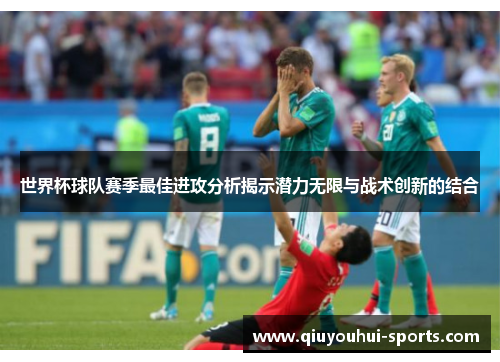 世界杯球队赛季最佳进攻分析揭示潜力无限与战术创新的结合