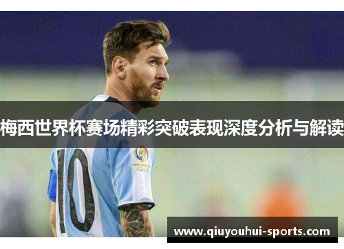梅西世界杯赛场精彩突破表现深度分析与解读