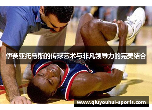 伊赛亚托马斯的传球艺术与非凡领导力的完美结合