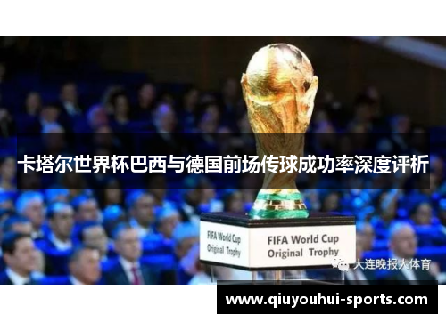 卡塔尔世界杯巴西与德国前场传球成功率深度评析