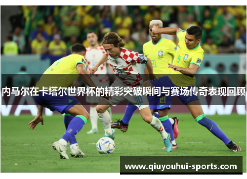 内马尔在卡塔尔世界杯的精彩突破瞬间与赛场传奇表现回顾