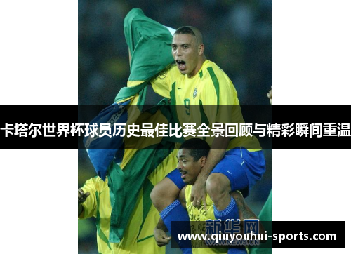 卡塔尔世界杯球员历史最佳比赛全景回顾与精彩瞬间重温