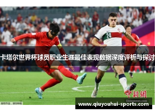 卡塔尔世界杯球员职业生涯最佳表现数据深度评析与探讨