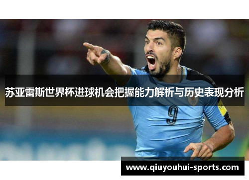 苏亚雷斯世界杯进球机会把握能力解析与历史表现分析