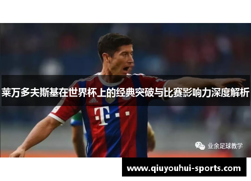 莱万多夫斯基在世界杯上的经典突破与比赛影响力深度解析