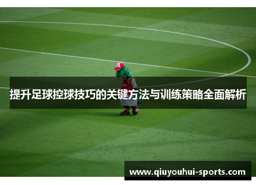 提升足球控球技巧的关键方法与训练策略全面解析