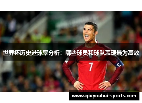 世界杯历史进球率分析：哪些球员和球队表现最为高效