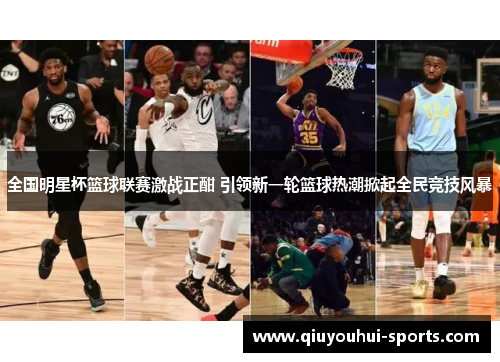全国明星杯篮球联赛激战正酣 引领新一轮篮球热潮掀起全民竞技风暴