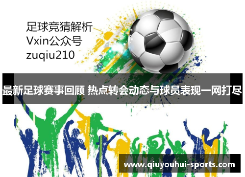 最新足球赛事回顾 热点转会动态与球员表现一网打尽