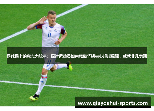 足球场上的意志力较量：探讨运动员如何凭借坚韧决心超越极限，成就非凡表现