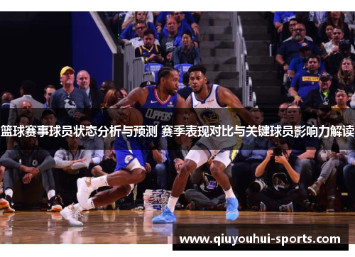 篮球赛事球员状态分析与预测 赛季表现对比与关键球员影响力解读