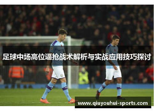 足球中场高位逼抢战术解析与实战应用技巧探讨