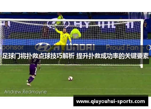 足球门将扑救点球技巧解析 提升扑救成功率的关键要素
