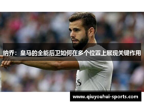 纳乔：皇马的全能后卫如何在多个位置上展现关键作用