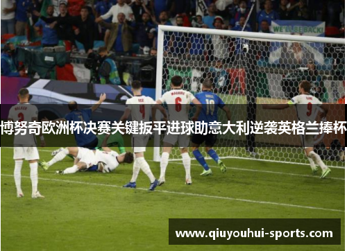 博努奇欧洲杯决赛关键扳平进球助意大利逆袭英格兰捧杯