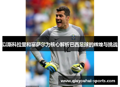 以斯科拉里和塞萨尔为核心解析巴西足球的辉煌与挑战