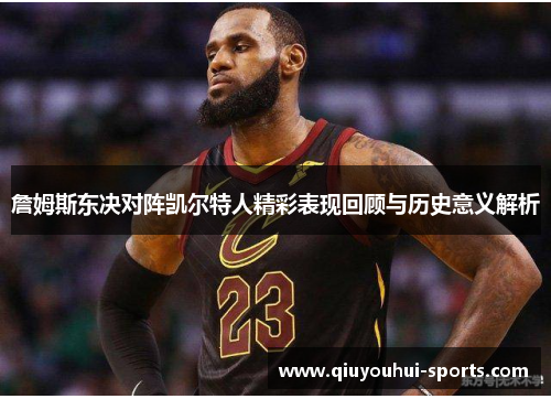 詹姆斯东决对阵凯尔特人精彩表现回顾与历史意义解析