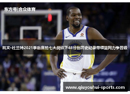 凯文·杜兰特2021季后赛抢七大战砍下48分创历史纪录带领篮网力争晋级