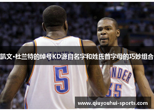 凯文·杜兰特的绰号KD源自名字和姓氏首字母的巧妙组合