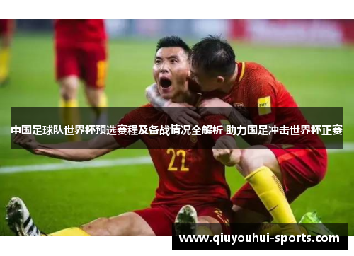 中国足球队世界杯预选赛程及备战情况全解析 助力国足冲击世界杯正赛
