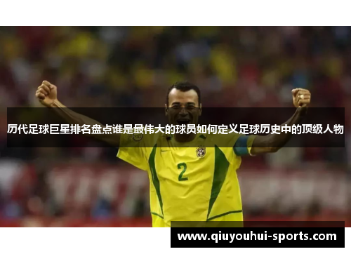 历代足球巨星排名盘点谁是最伟大的球员如何定义足球历史中的顶级人物