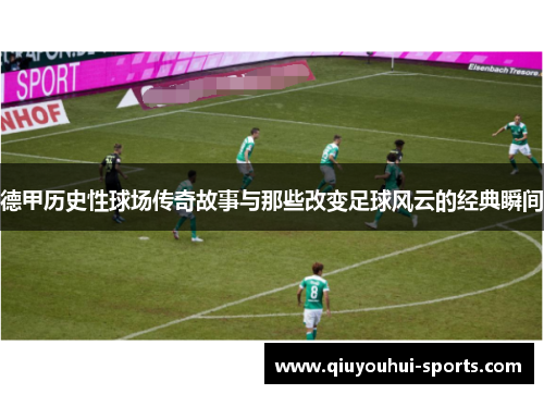 德甲历史性球场传奇故事与那些改变足球风云的经典瞬间