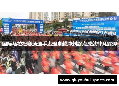 国际马拉松赛场选手表现卓越冲刺终点成就非凡辉煌