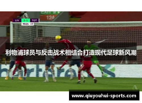 利物浦球员与反击战术相结合打造现代足球新风潮