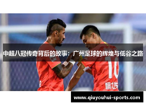中超八冠传奇背后的故事：广州足球的辉煌与低谷之路
