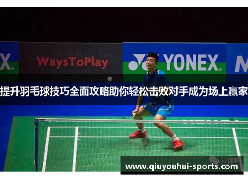 提升羽毛球技巧全面攻略助你轻松击败对手成为场上赢家