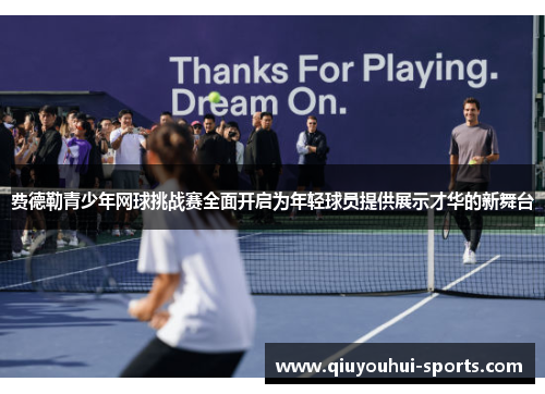费德勒青少年网球挑战赛全面开启为年轻球员提供展示才华的新舞台