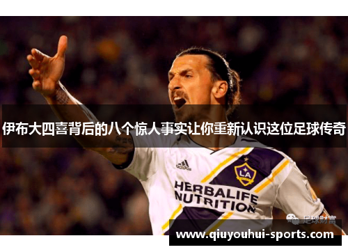 伊布大四喜背后的八个惊人事实让你重新认识这位足球传奇