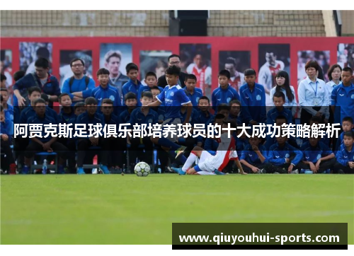 阿贾克斯足球俱乐部培养球员的十大成功策略解析