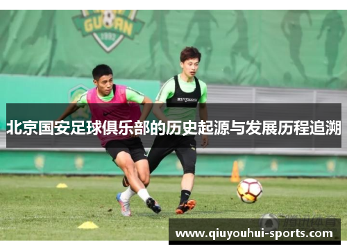 北京国安足球俱乐部的历史起源与发展历程追溯