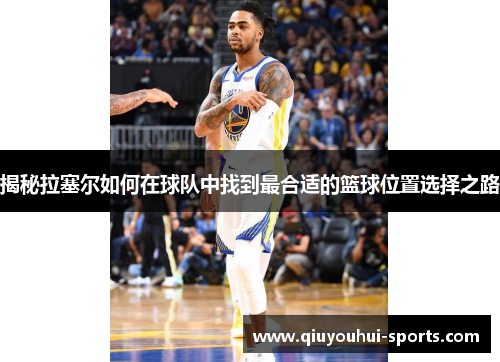 揭秘拉塞尔如何在球队中找到最合适的篮球位置选择之路