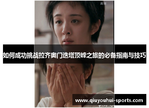 如何成功挑战拉齐奥门迭塔顶峰之旅的必备指南与技巧