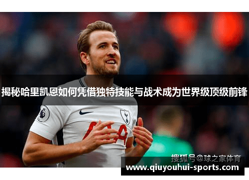 揭秘哈里凯恩如何凭借独特技能与战术成为世界级顶级前锋