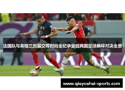 法国队与英格兰历届交锋时间全纪录呈现两国足球巅峰对决全景